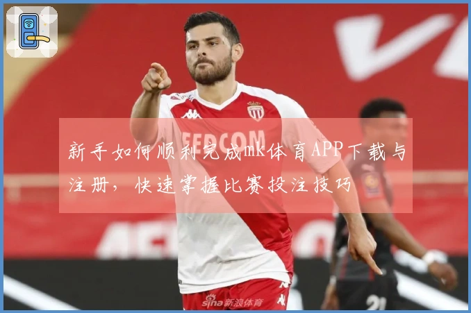 新手如何顺利完成mk体育APP下载与注册，快速掌握比赛投注技巧