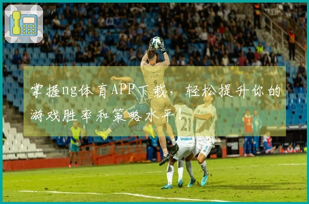 掌握ng体育APP下载，轻松提升你的游戏胜率和策略水平！