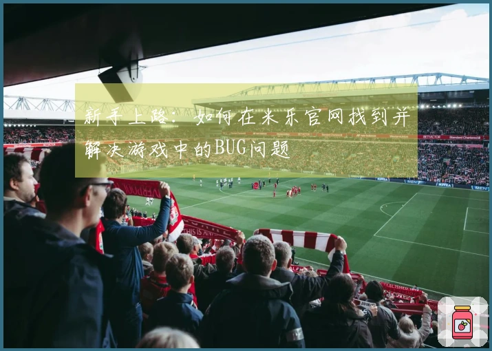 新手上路：如何在米乐官网找到并解决游戏中的BUG问题