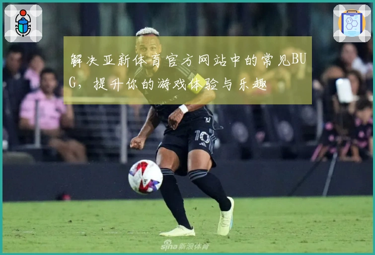 解决亚新体育官方网站中的常见BUG，提升你的游戏体验与乐趣